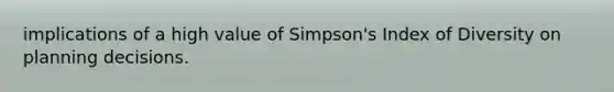 implications of a high value of Simpson's Index of Diversity on planning decisions.