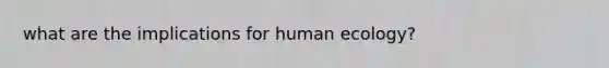 what are the implications for human ecology?