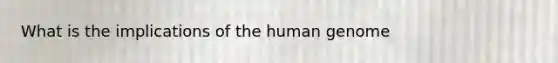 What is the implications of the human genome