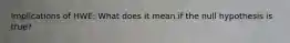 Implications of HWE: What does it mean if the null hypothesis is true?