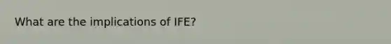 What are the implications of IFE?