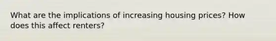 What are the implications of increasing housing prices? How does this affect renters?