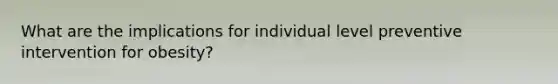 What are the implications for individual level preventive intervention for obesity?