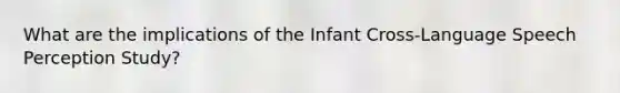 What are the implications of the Infant Cross-Language Speech Perception Study?