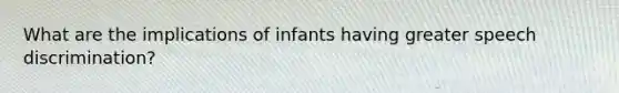 What are the implications of infants having greater speech discrimination?