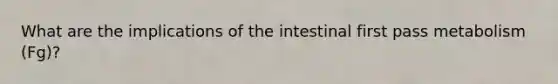 What are the implications of the intestinal first pass metabolism (Fg)?