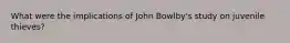 What were the implications of John Bowlby's study on juvenile thieves?