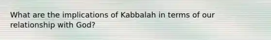 What are the implications of Kabbalah in terms of our relationship with God?