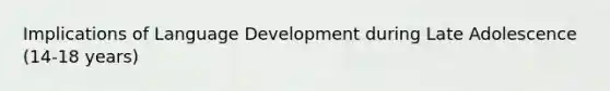 Implications of Language Development during Late Adolescence (14-18 years)