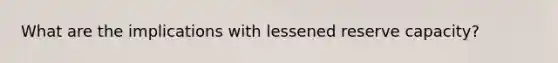 What are the implications with lessened reserve capacity?