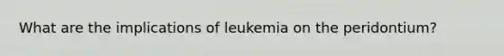 What are the implications of leukemia on the peridontium?