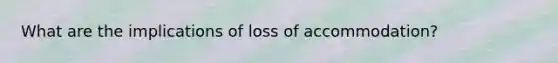 What are the implications of loss of accommodation?