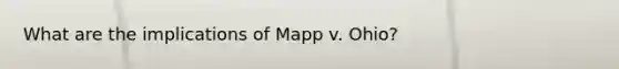 What are the implications of Mapp v. Ohio?