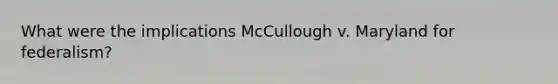 What were the implications McCullough v. Maryland for federalism?