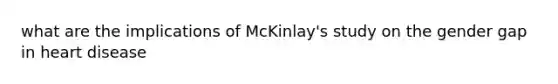 what are the implications of McKinlay's study on the gender gap in heart disease