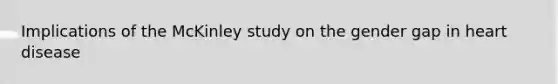 Implications of the McKinley study on the gender gap in heart disease