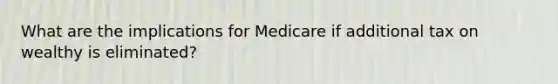 What are the implications for Medicare if additional tax on wealthy is eliminated?