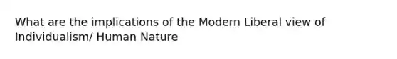 What are the implications of the Modern Liberal view of Individualism/ Human Nature