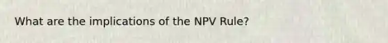 What are the implications of the NPV Rule?