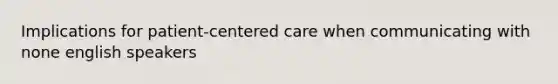 Implications for patient-centered care when communicating with none english speakers