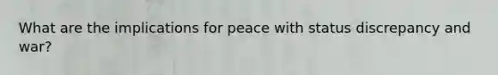 What are the implications for peace with status discrepancy and war?