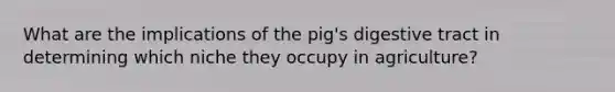 What are the implications of the pig's digestive tract in determining which niche they occupy in agriculture?