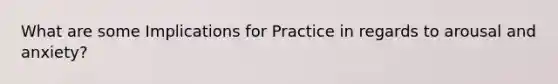 What are some Implications for Practice in regards to arousal and anxiety?