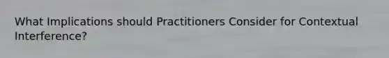 What Implications should Practitioners Consider for Contextual Interference?