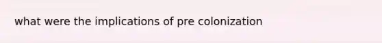 what were the implications of pre colonization