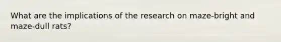 What are the implications of the research on maze-bright and maze-dull rats?