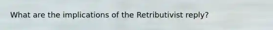 What are the implications of the Retributivist reply?