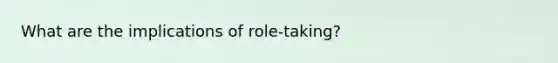 What are the implications of role-taking?