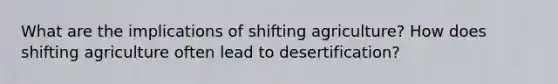 What are the implications of shifting agriculture? How does shifting agriculture often lead to desertification?