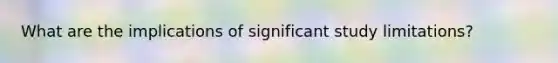 What are the implications of significant study limitations?