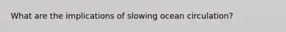 What are the implications of slowing ocean circulation?
