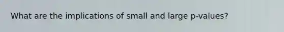 What are the implications of small and large p-values?