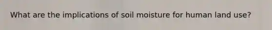 What are the implications of soil moisture for human land use?