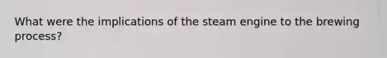 What were the implications of the steam engine to the brewing process?