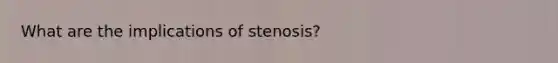 What are the implications of stenosis?