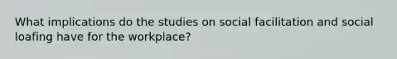 What implications do the studies on social facilitation and social loafing have for the workplace?