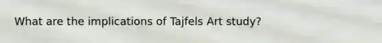 What are the implications of Tajfels Art study?