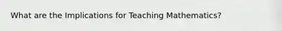 What are the Implications for Teaching Mathematics?