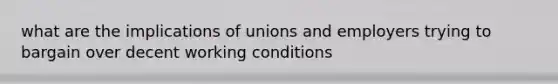 what are the implications of unions and employers trying to bargain over decent working conditions