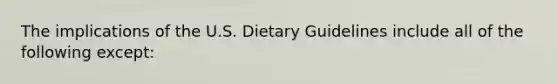 The implications of the U.S. Dietary Guidelines include all of the following except: