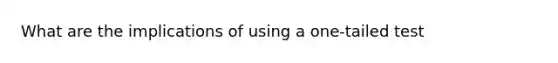 What are the implications of using a one-tailed test