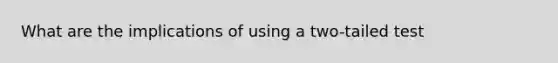 What are the implications of using a two-tailed test