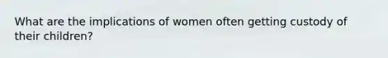 What are the implications of women often getting custody of their children?