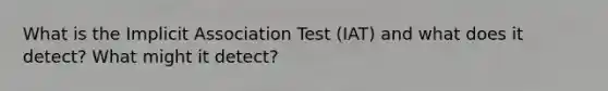 What is the Implicit Association Test (IAT) and what does it detect? What might it detect?