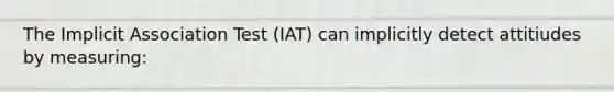 The Implicit Association Test (IAT) can implicitly detect attitiudes by measuring: