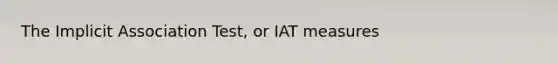 The Implicit Association Test, or IAT measures